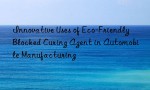 Innovative Uses of Eco-Friendly Blocked Curing Agent in Automobile Manufacturing