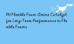 PU Flexible Foam Amine Catalyst for Long-Term Performance in Flexible Foams