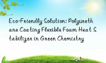 Eco-Friendly Solution: Polyurethane Coating Flexible Foam Heat Stabilizer in Green Chemistry