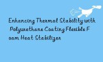 Enhancing Thermal Stability with Polyurethane Coating Flexible Foam Heat Stabilizer